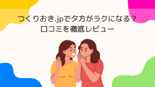 つくりおき.jpで夕方のバタバタがラクになる？口コミを徹底レビュー