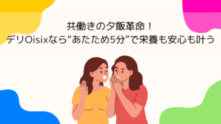 共働きの夕飯革命！デリOisixなら“あたため5分”で栄養も安心も叶う