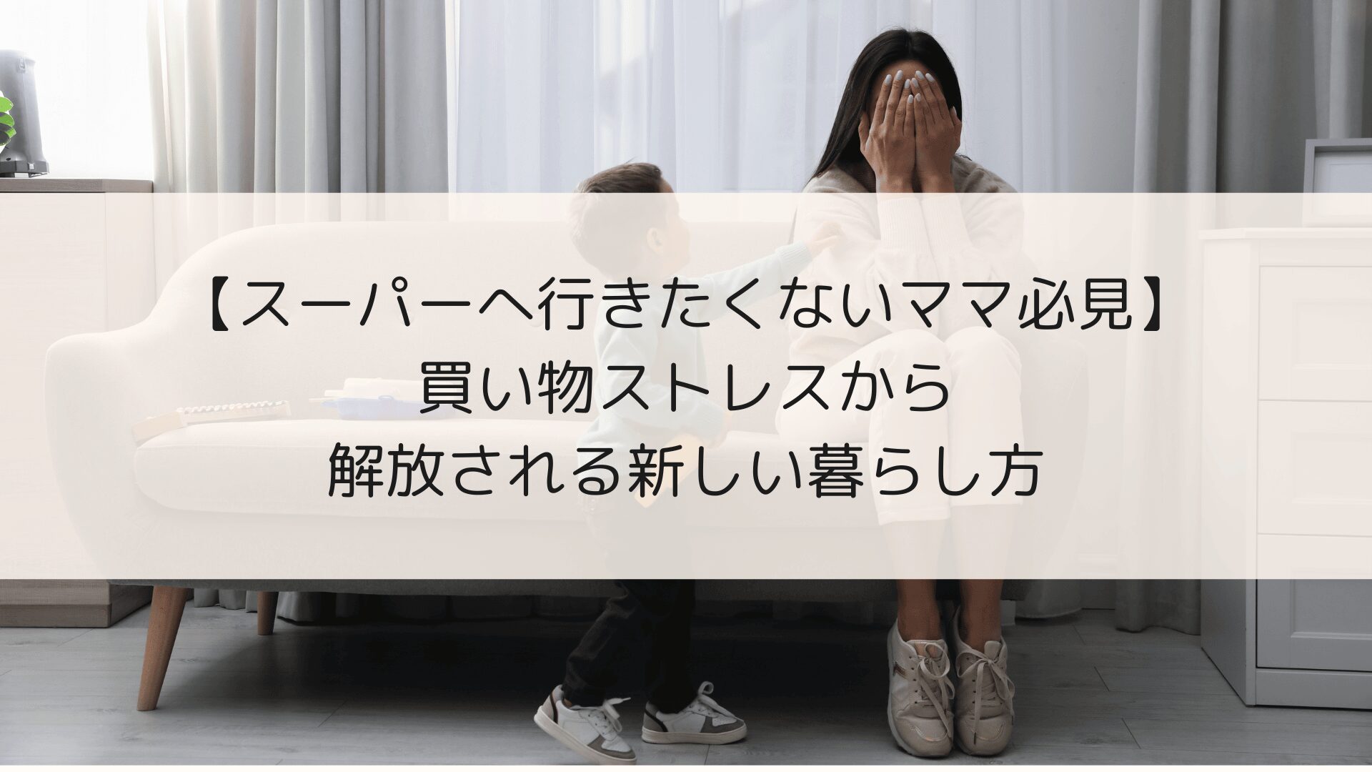 スーパーに行きたくないママ必見！買い物ストレスから解放される新しい暮らし方