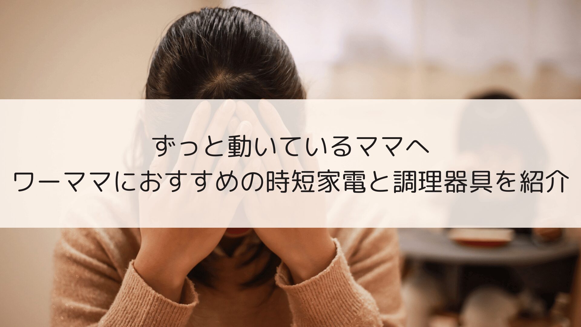 「私はいつ休むの？」を卒業｜ワーママにおすすめの時短家電と料理の手間を減らす仕組み