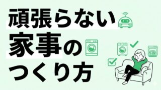 頑張らない家事のつくり方｜“考えない仕組み”を増やすだけでラクになる